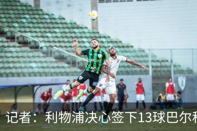 记者：利物浦决心签下13球巴尔科拉，但交易“复杂”